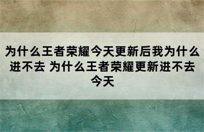 为什么王者荣耀今天更新后我为什么进不去 为什么王者荣耀更新进不去今天